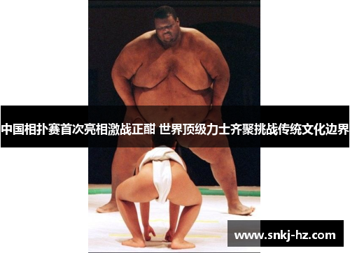 中国相扑赛首次亮相激战正酣 世界顶级力士齐聚挑战传统文化边界