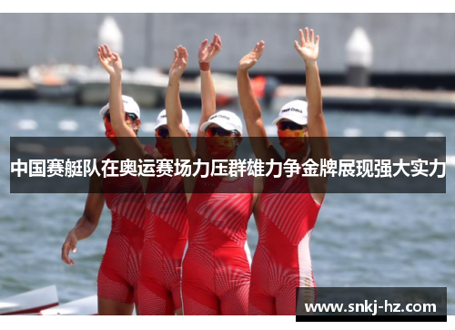 中国赛艇队在奥运赛场力压群雄力争金牌展现强大实力