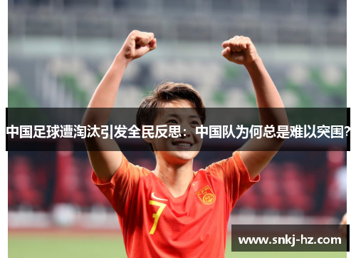 中国足球遭淘汰引发全民反思：中国队为何总是难以突围？