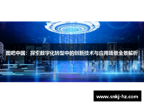 图吧中国：探索数字化转型中的创新技术与应用场景全景解析