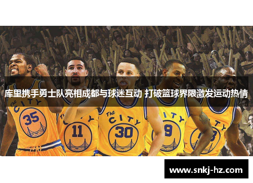 库里携手勇士队亮相成都与球迷互动 打破篮球界限激发运动热情